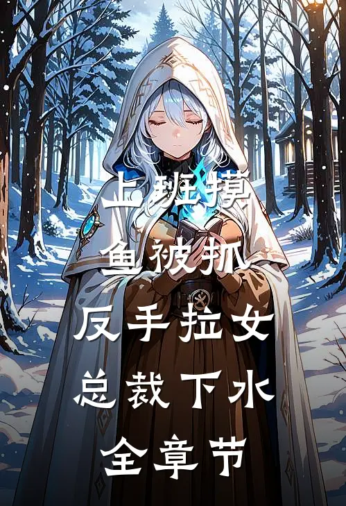 上班摸鱼被抓，反手拉女总裁下水全章节
