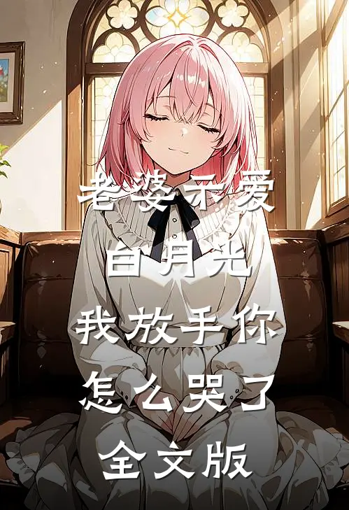 老婆示爱白月光，我放手你怎么哭了全文版
