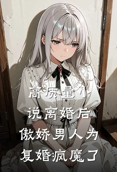 高质量小说离婚后，傲娇男人为复婚疯魔了