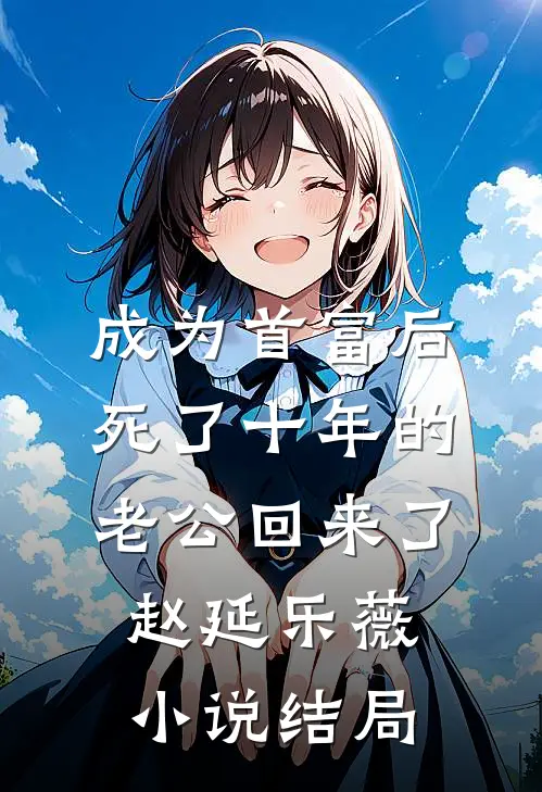 成为首富后死了十年的老公回来了赵延乐薇小说结局