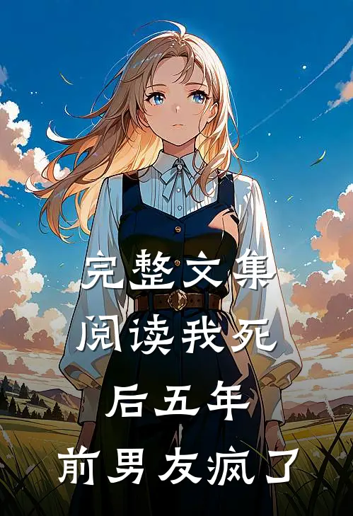 完整文集阅读我死后五年，前男友疯了