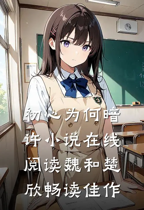 初心为何暗许小说在线阅读魏和楚欣畅读佳作