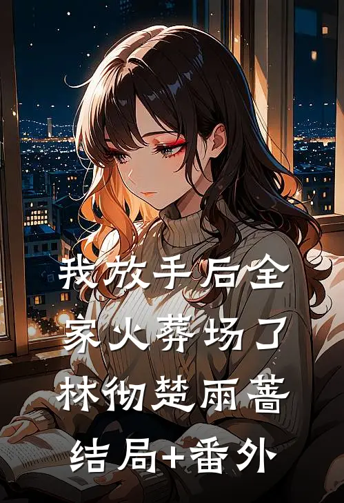 我放手后全家火葬场了林彻楚雨蔷结局+番外