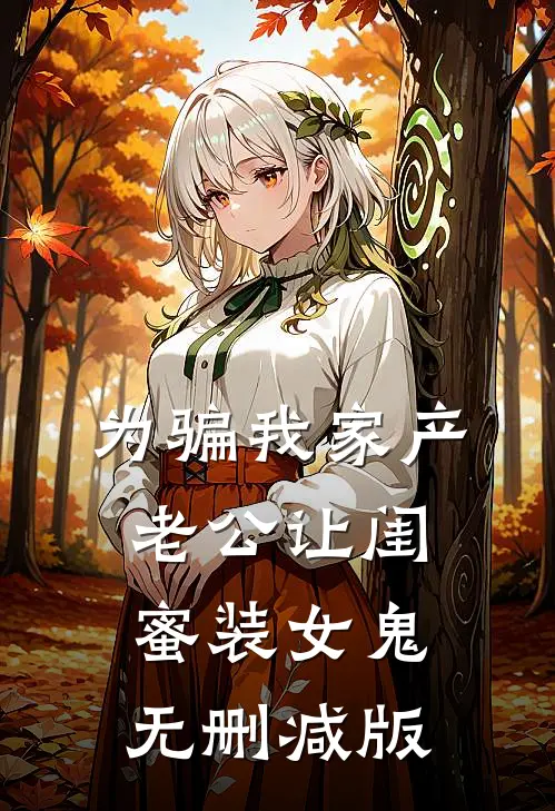 为骗我家产，老公让闺蜜装女鬼无删减版