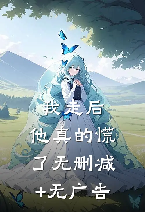 我走后，他真的慌了无删减+无广告