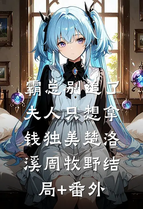 霸总别追了，夫人只想拿钱独美楚洛溪周牧野结局+番外