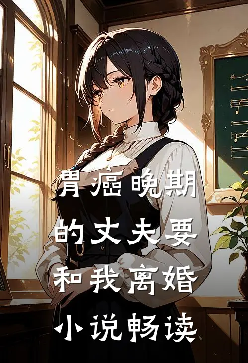 胃癌晚期的丈夫要和我离婚小说畅读