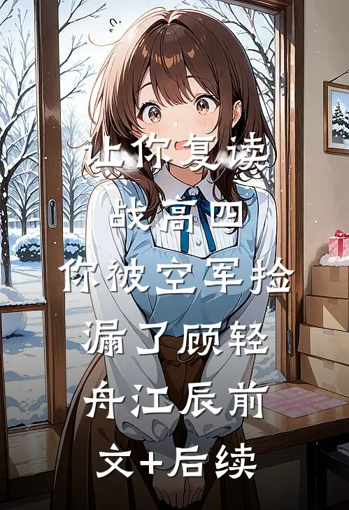 让你复读战高四，你被空军捡漏了顾轻舟江辰前文+后续
