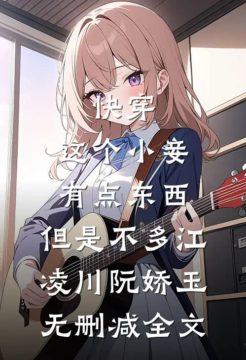 快穿：这个小妾有点东西，但是不多江凌川阮娇玉无删减全文