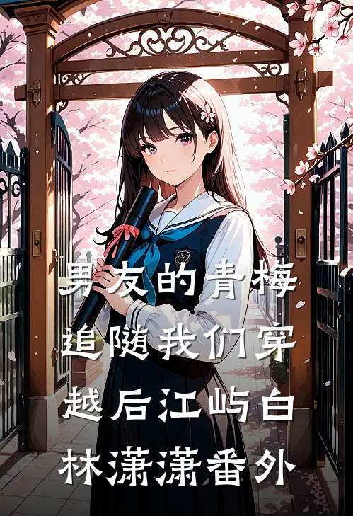 男友的青梅追随我们穿越后江屿白林潇潇 番外