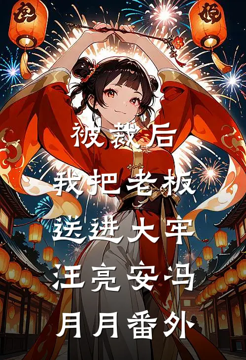 被裁后，我把老板送进大牢汪亮安冯月月 番外