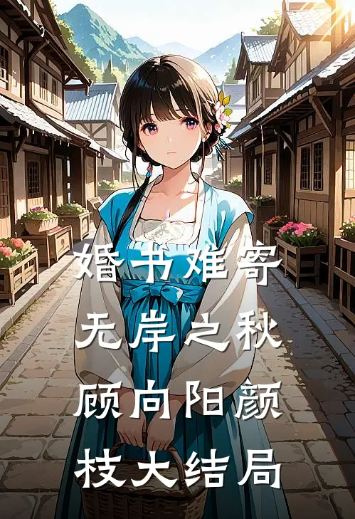婚书难寄，无岸之秋顾向阳颜枝大结局
