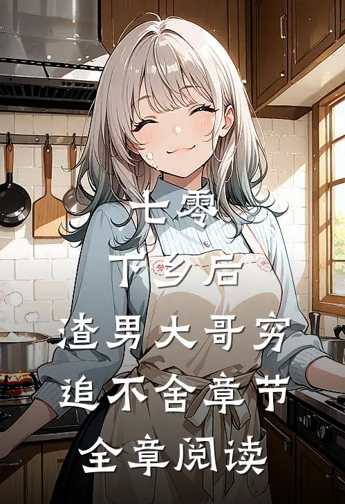 七零：下乡后，渣男大哥穷追不舍章节全章阅读