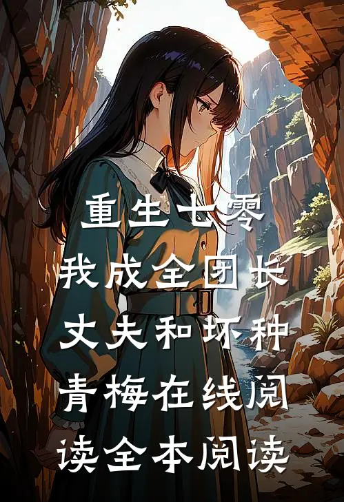 重生七零，我成全团长丈夫和坏种青梅在线阅读全本阅读