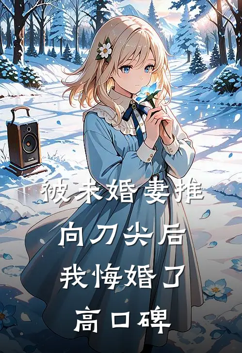 被未婚妻推向刀尖后，我悔婚了高口碑