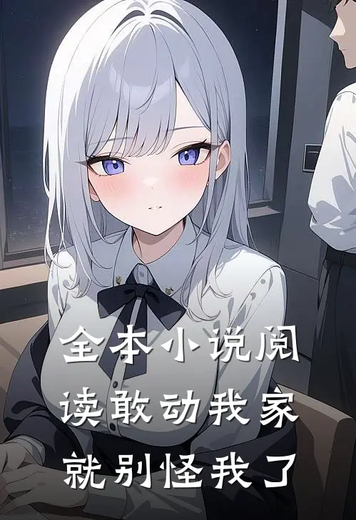 全本小说阅读敢动我家，就别怪我了