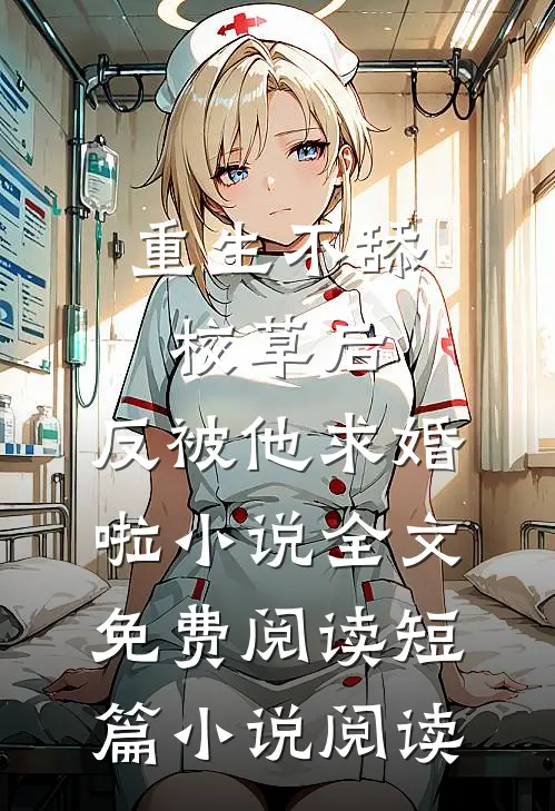 重生不舔校草后,反被他求婚啦小说全文免费阅读短篇小说阅读