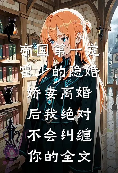 帝国第一宠：霍少的隐婚娇妻-离婚后我绝对不会纠缠你的全文