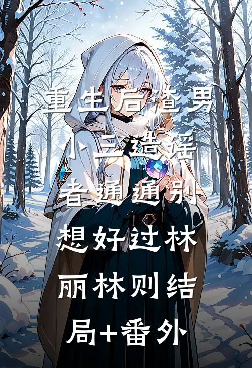 重生后渣男小三造谣者通通别想好过林丽林则结局+番外