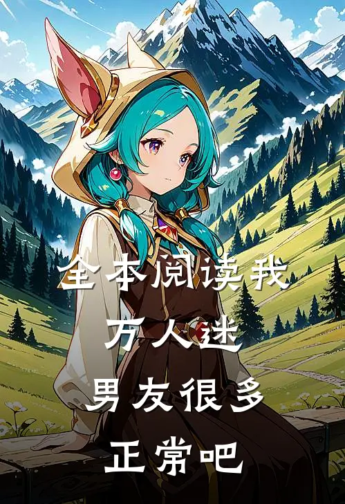 全本阅读我，万人迷，男友很多正常吧