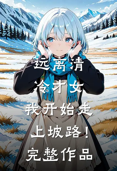 远离清冷才女，我开始走上坡路！完整作品
