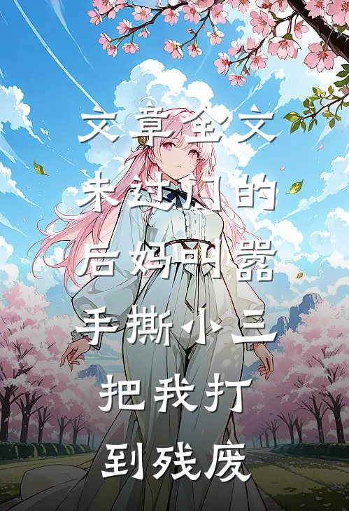 文章全文未过门的后妈叫嚣手撕小三，把我打到残废