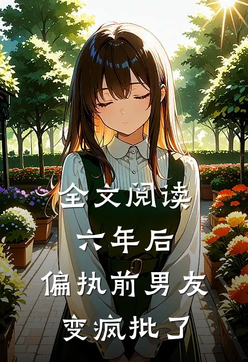 全文阅读六年后，偏执前男友变疯批了