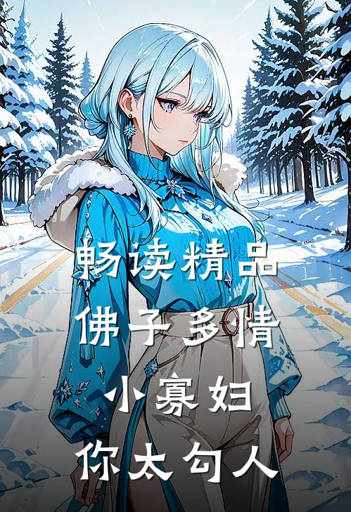 畅读精品佛子多情：小寡妇，你太勾人