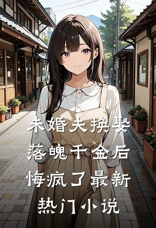 未婚夫换娶落魄千金后，悔疯了最新热门小说