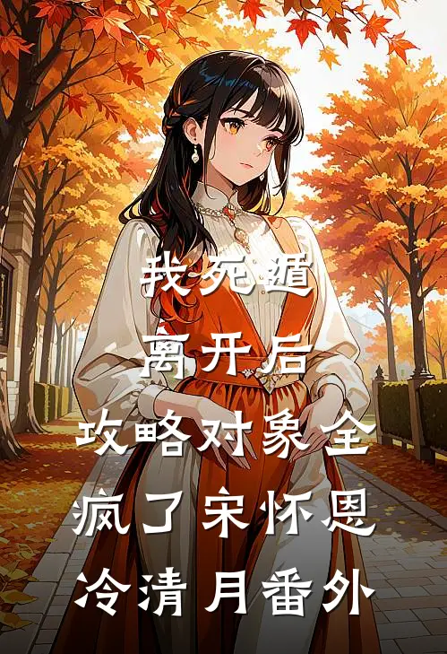 我死遁离开后，攻略对象全疯了宋怀恩冷清月 番外