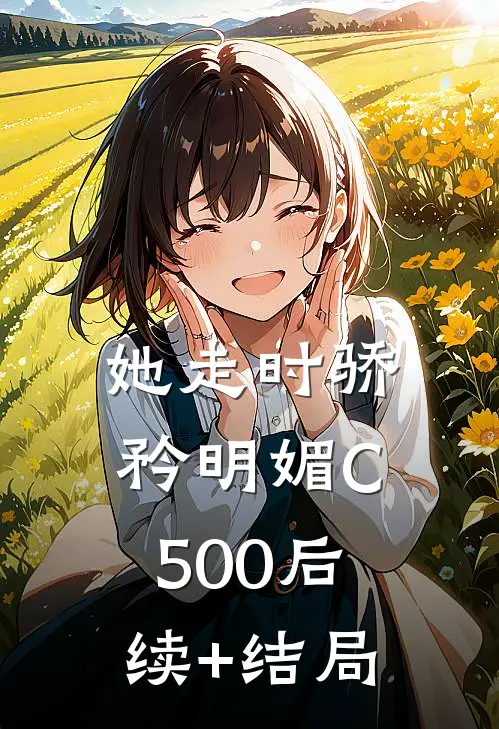 她走时骄矜明媚C500后续+结局