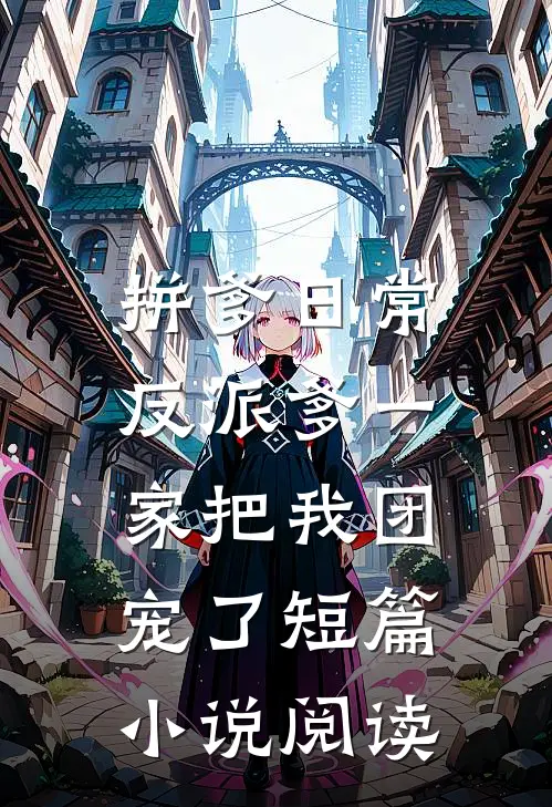 拼爹日常：反派爹一家把我团宠了短篇小说阅读