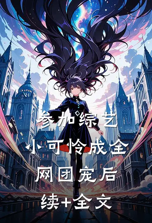 参加综艺：小可怜成全网团宠后续+全文