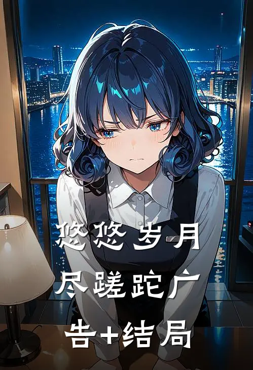 悠悠岁月尽蹉跎广告+结局