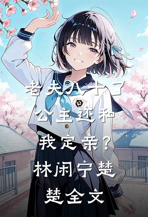 老夫八十了，公主还和我定亲？林闲宁楚楚全文