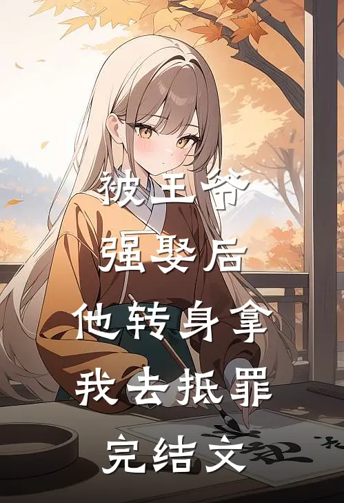 被王爷强娶后，他转身拿我去抵罪完结文
