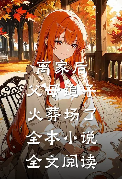 离家后,父母追子火葬场了全本小说全文阅读