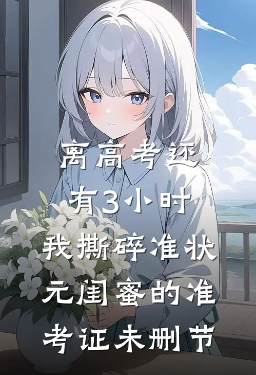 离高考还有3小时，我撕碎准状元闺蜜的准考证未删节