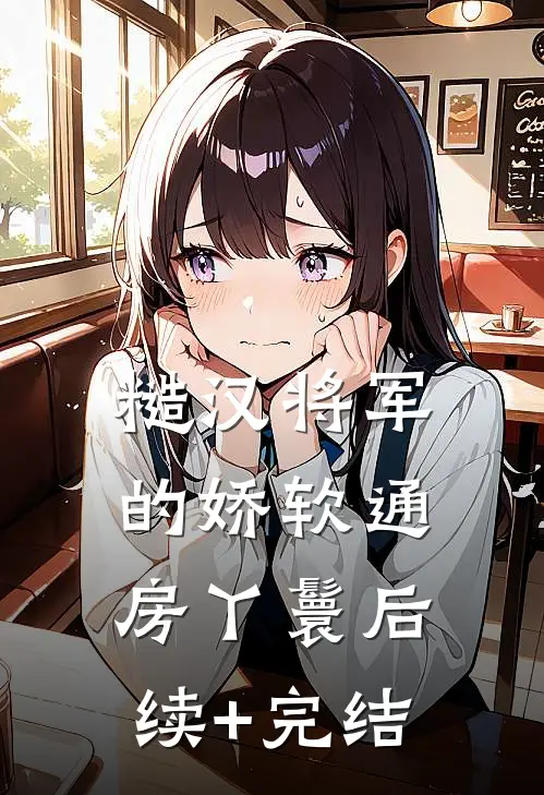 糙汉将军的娇软通房丫鬟后续+完结