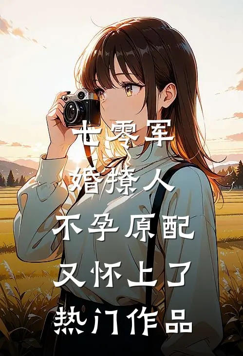 七零军婚撩人，不孕原配又怀上了热门作品