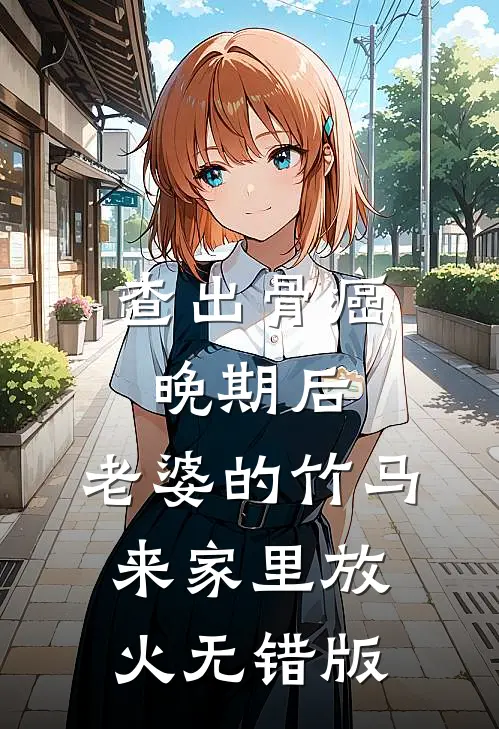 查出骨癌晚期后，老婆的竹马来家里放火无错版