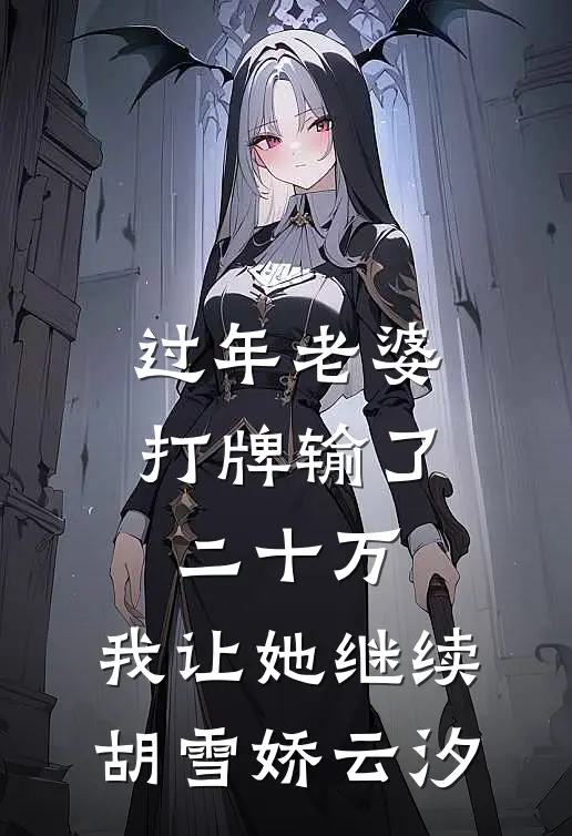 过年老婆打牌输了二十万，我让她继续胡雪娇云汐