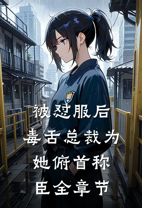 被怼服后，毒舌总裁为她俯首称臣全章节