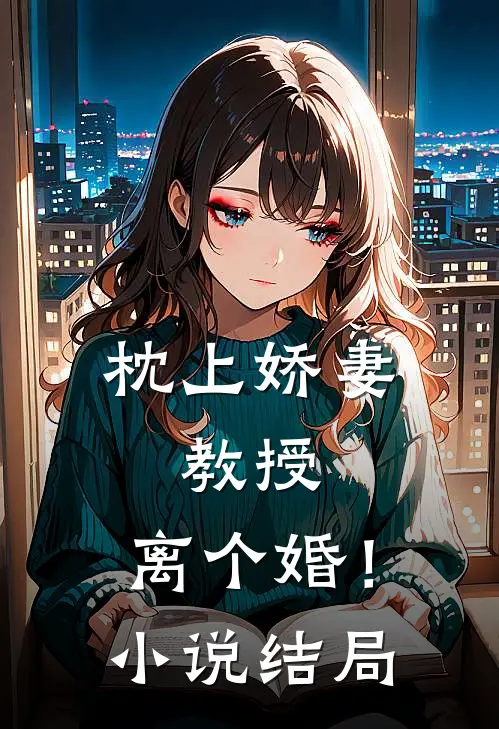 枕上娇妻教授,离个婚!结局是