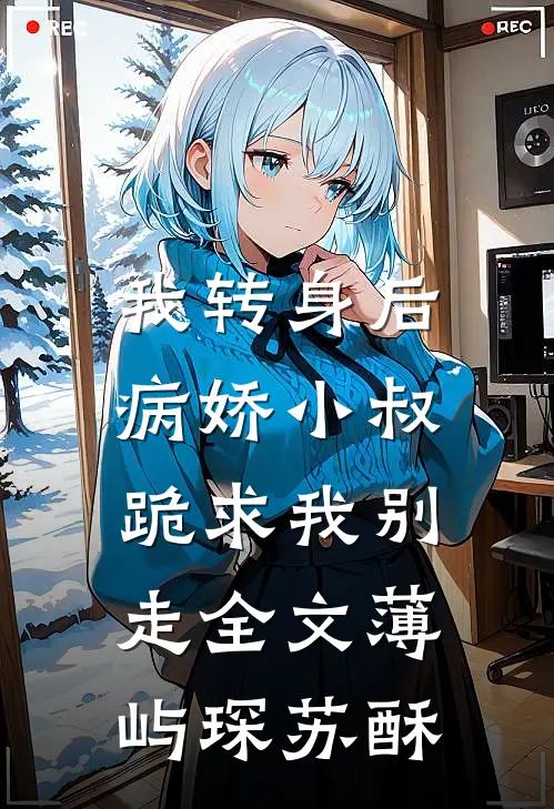 我转身后，病娇小叔跪求我别走全文薄屿琛苏酥