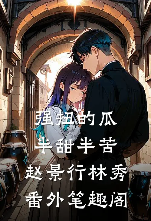强扭的瓜，半甜半苦：赵景行林秀番外笔趣阁