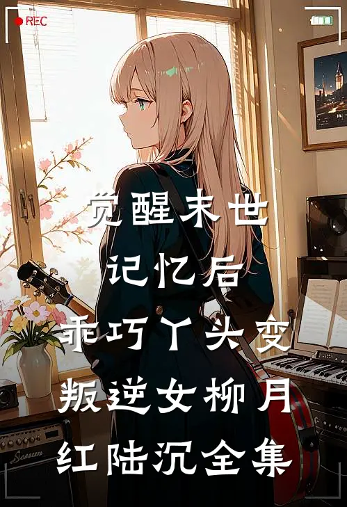 觉醒末世记忆后，乖巧丫头变叛逆女柳月红陆沉 全集